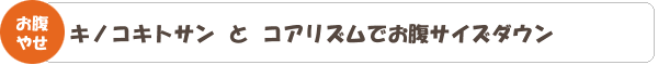 キノコとコアリズムでお腹やせ